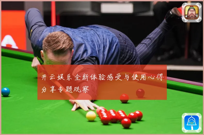 开云娱乐全新体验感受与使用心得分享专题观察