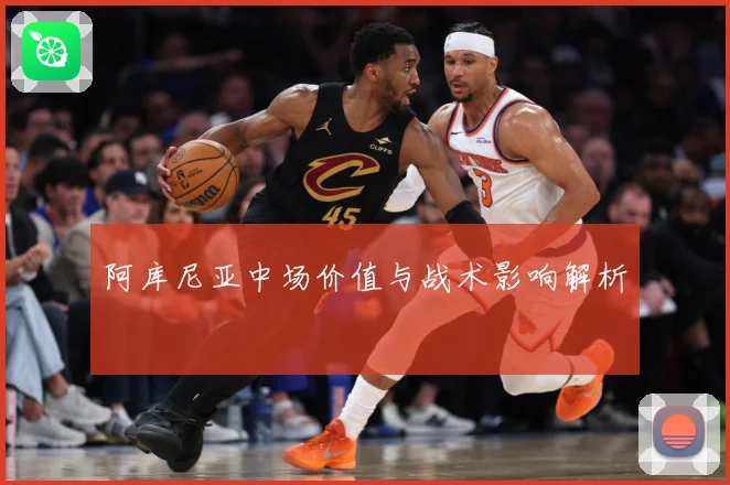 阿库尼亚中场价值与战术影响解析