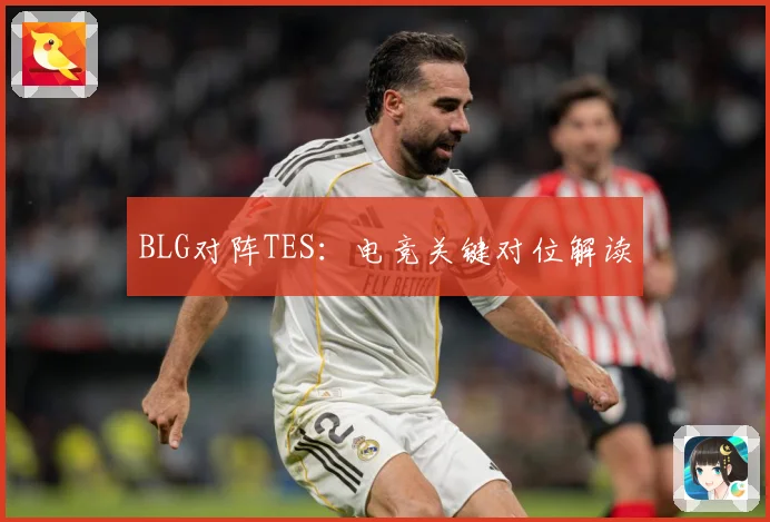 BLG对阵TES：电竞关键对位解读