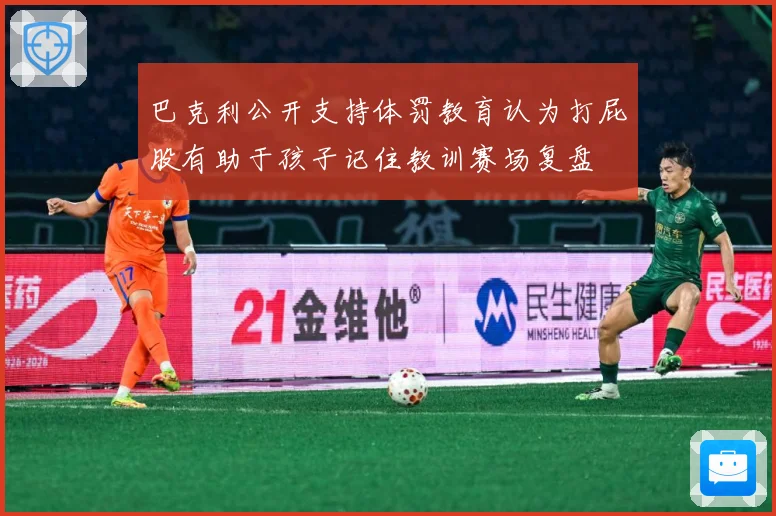 巴克利公开支持体罚教育认为打屁股有助于孩子记住教训赛场复盘