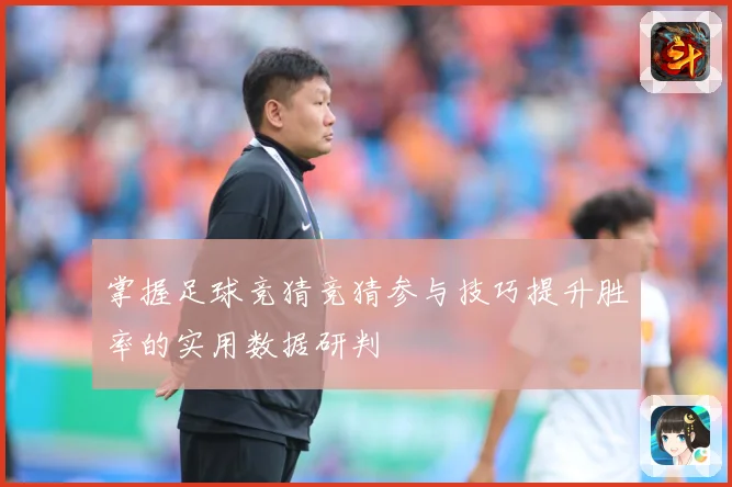 掌握足球竞猜竞猜参与技巧提升胜率的实用数据研判