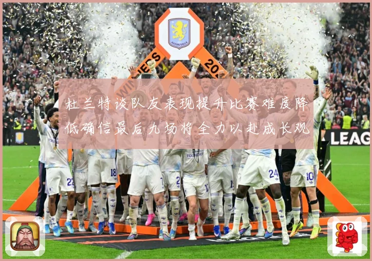 杜兰特谈队友表现提升比赛难度降低确信最后九场将全力以赴成长观察
