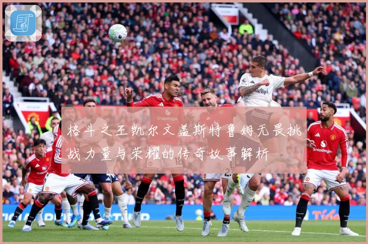 格斗之王凯尔文盖斯特鲁姆无畏挑战力量与荣耀的传奇故事解析