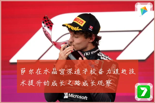 萨尔在水晶宫深造学校奋力追赶技术提升的成长之路成长观察