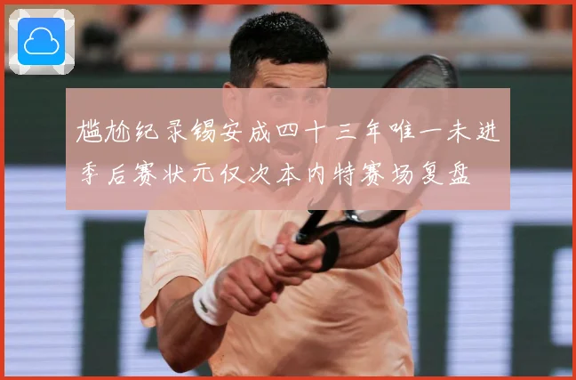 尴尬纪录锡安成四十三年唯一未进季后赛状元仅次本内特赛场复盘