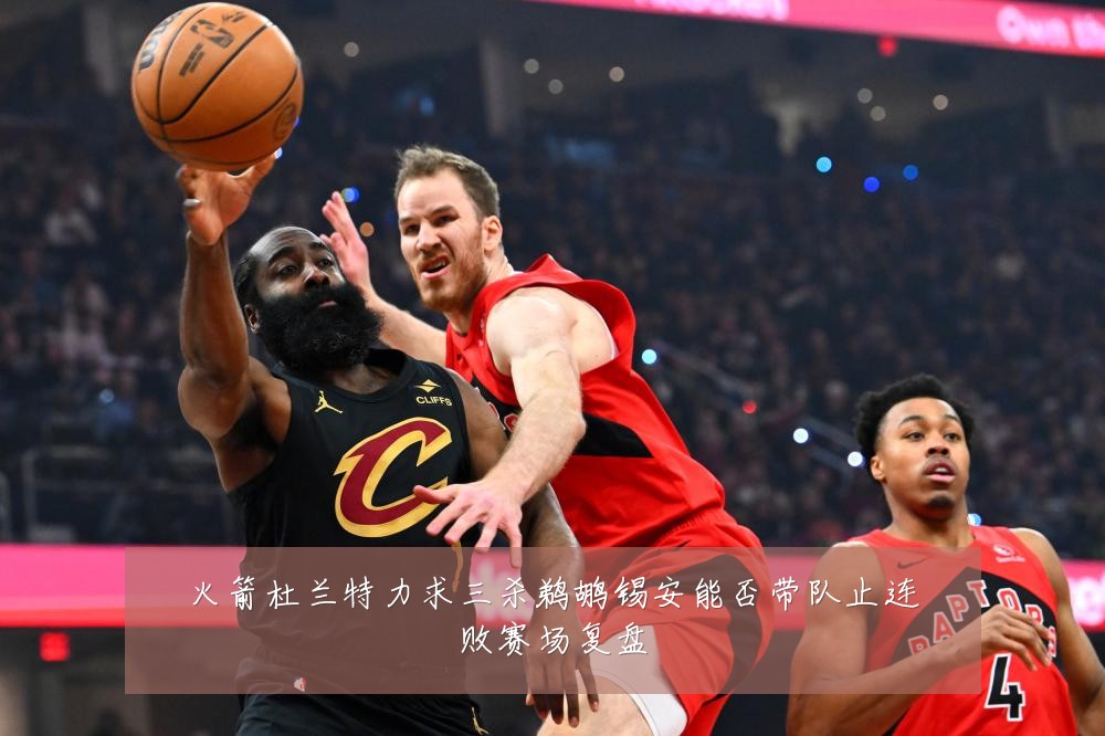 火箭杜兰特力求三杀鹈鹕锡安能否带队止连败赛场复盘