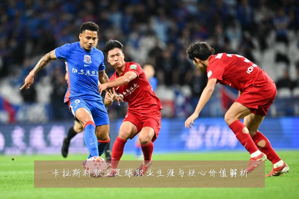 卡拉斯科职业足球职业生涯与核心价值解析