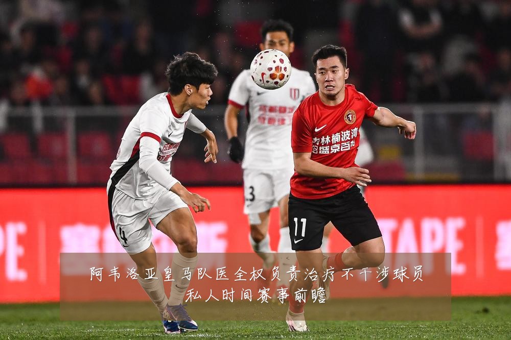 阿韦洛亚皇马队医全权负责治疗不干涉球员私人时间赛事前瞻
