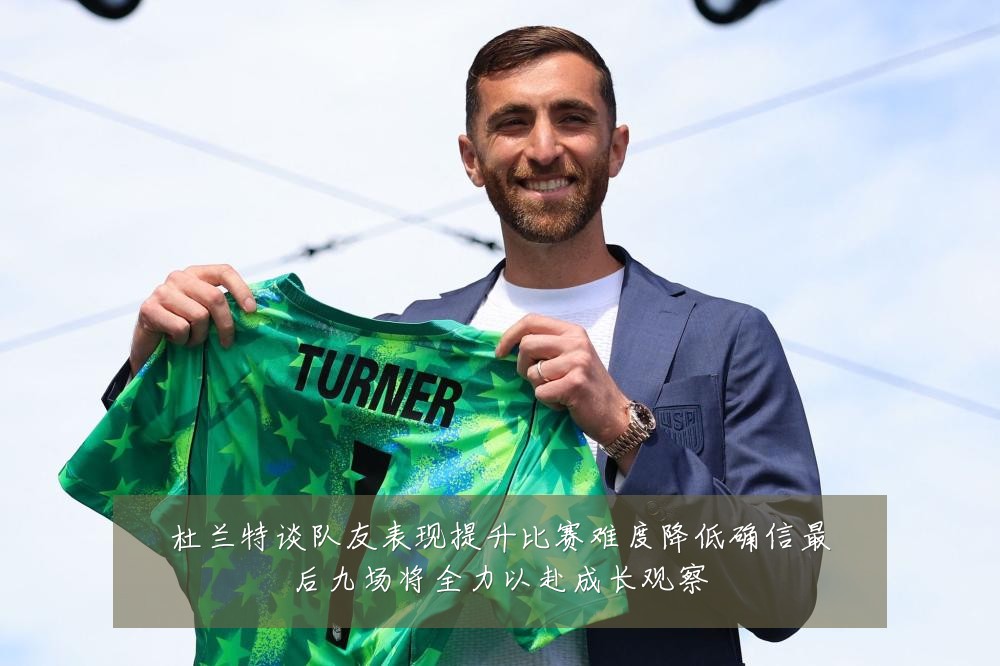 杜兰特谈队友表现提升比赛难度降低确信最后九场将全力以赴成长观察