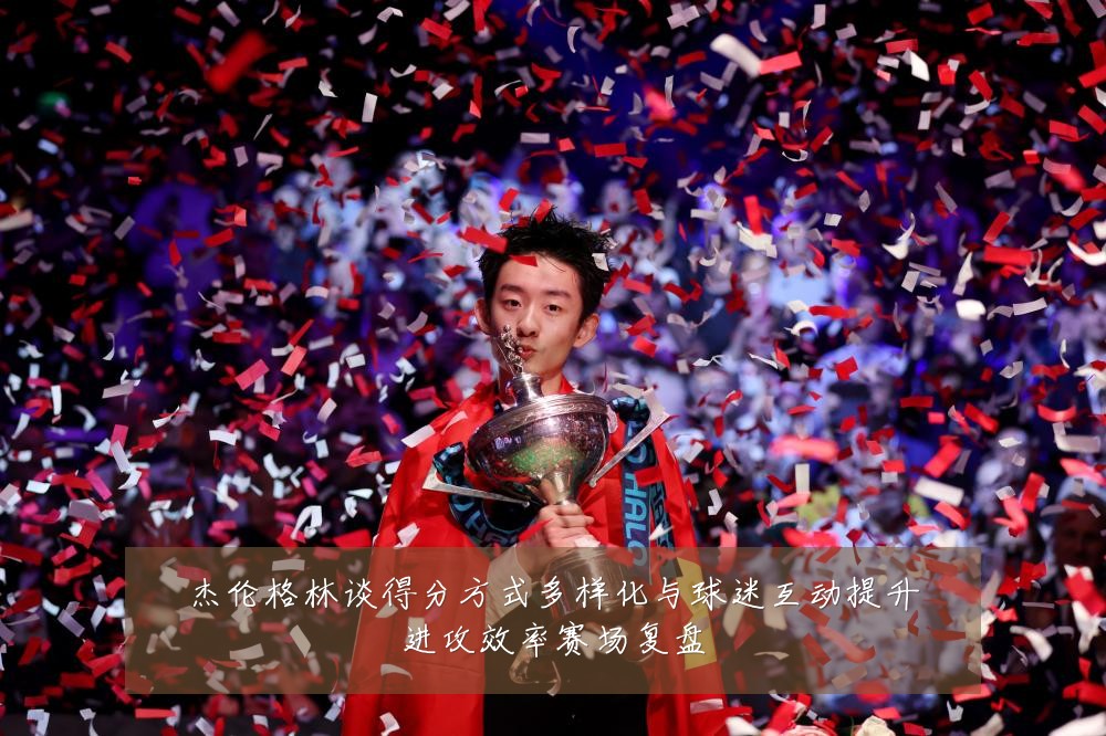 杰伦格林谈得分方式多样化与球迷互动提升进攻效率赛场复盘