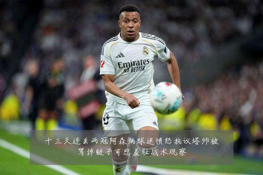 十三天连丢两冠阿森纳球迷愤怒抗议塔帅被骂掉链子可悲羞耻战术观察